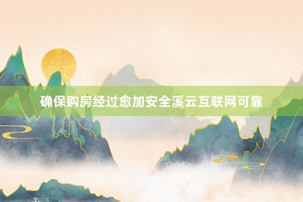 确保购房经过愈加安全溪云互联网可靠