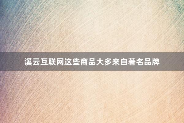溪云互联网这些商品大多来自著名品牌