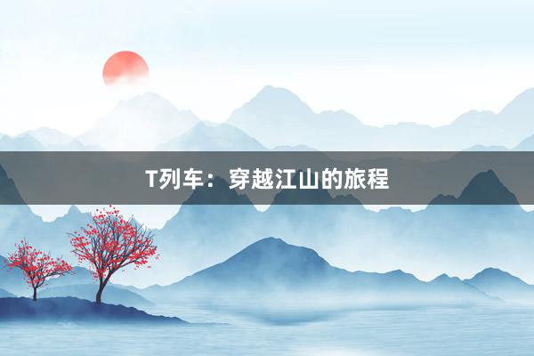 T列车:穿越江山的旅程