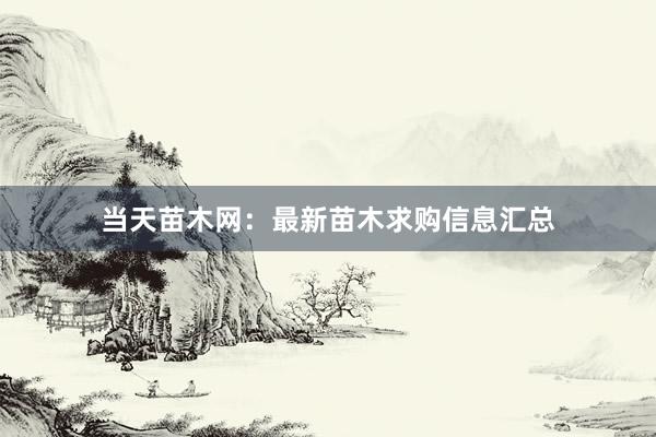 当天苗木网：最新苗木求购信息汇总