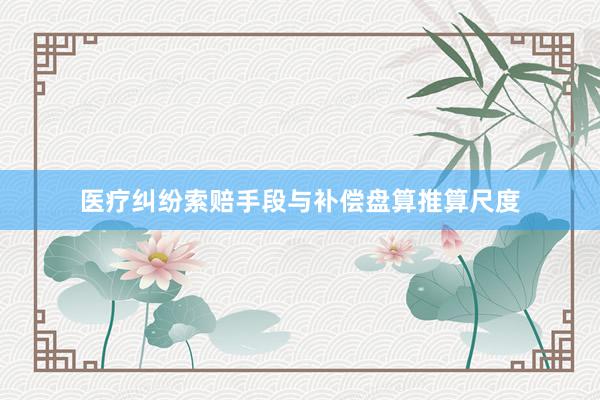 医疗纠纷索赔手段与补偿盘算推算尺度
